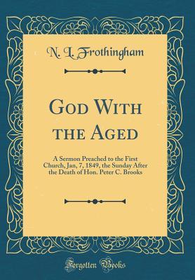 Download God with the Aged: A Sermon Preached to the First Church, Jan, 7, 1849, the Sunday After the Death of Hon. Peter C. Brooks (Classic Reprint) - Nathaniel Langdon Frothingham file in ePub
