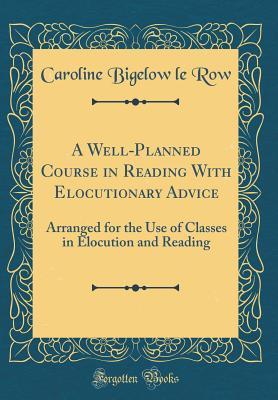 Download A Well-Planned Course in Reading with Elocutionary Advice: Arranged for the Use of Classes in Elocution and Reading (Classic Reprint) - Caroline Bigelow le Row | ePub