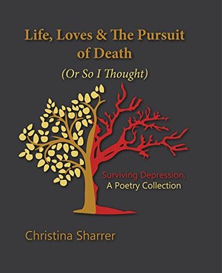 Read Life, Loves & The Pursuit of Death (Or So I Thought): Surviving Depression, A Poetry Collection - Christina Sharrer | ePub