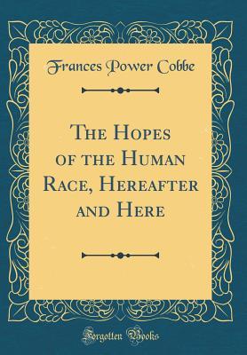 Read The Hopes of the Human Race, Hereafter and Here (Classic Reprint) - Frances Power Cobbe | ePub
