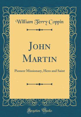 Download John Martin: Pioneer Missionary, Hero and Saint (Classic Reprint) - William Terry Coppin file in ePub