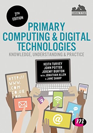 Read online Primary Computing and Digital Technologies: Knowledge, Understanding and Practice (Achieving QTS Series) - Keith Turvey file in PDF