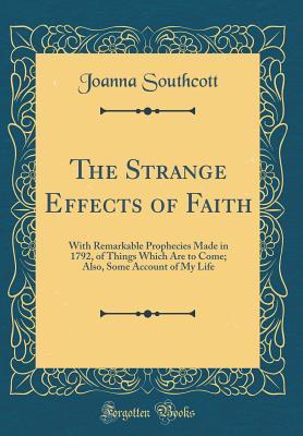 Read online The Strange Effects of Faith: With Remarkable Prophecies Made in 1792, of Things Which Are to Come; Also, Some Account of My Life (Classic Reprint) - Joanna Southcott | ePub