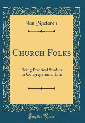Read Church Folks: Being Practical Studies in Congregational Life (Classic Reprint) - Ian Maclaren | ePub