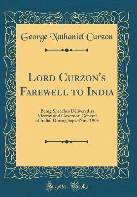 Download Lord Curzon's Farewell to India: Being Speeches Delivered as Viceroy and Governor-General of India, During Sept.-Nov. 1905 (Classic Reprint) - George Nathaniel Curzon | PDF