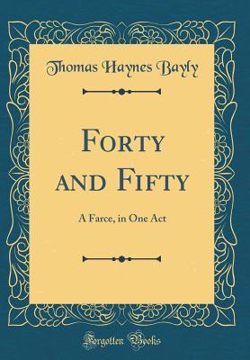 Read Forty and Fifty: A Farce, in One Act (Classic Reprint) - Thomas Haynes Bayly file in PDF