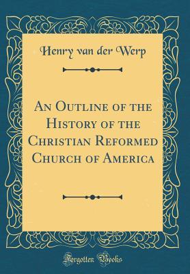 Read online An Outline of the History of the Christian Reformed Church of America (Classic Reprint) - Henry Van der Werp file in PDF