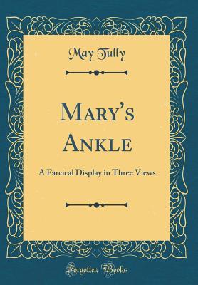 Read Mary's Ankle: A Farcical Display in Three Views (Classic Reprint) - May Tully | PDF