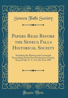 Download Papers Read Before the Seneca Falls Historical Society: Including the History and Centennial Proceedings of the First Presbyterian Church, Seneca Falls, N. Y., for the Year 1907 (Classic Reprint) - Seneca Falls Society | PDF