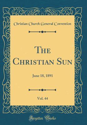 Read The Christian Sun, Vol. 44: June 18, 1891 (Classic Reprint) - Christian Church General Convention file in PDF