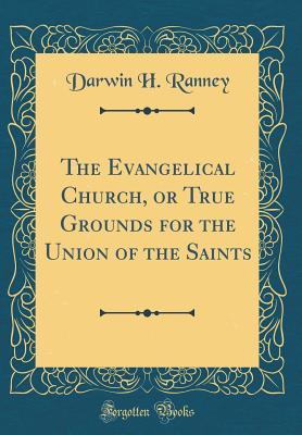 Read The Evangelical Church, or True Grounds for the Union of the Saints (Classic Reprint) - Darwin H Ranney file in PDF