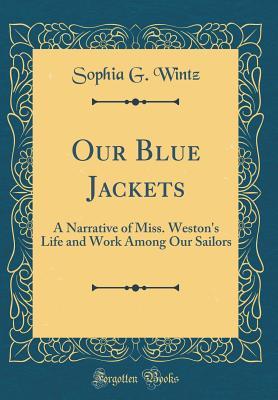 Read Our Blue Jackets: A Narrative of Miss. Weston's Life and Work Among Our Sailors (Classic Reprint) - Sophia G Wintz | ePub
