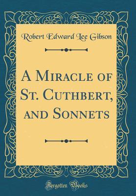 Read A Miracle of St. Cuthbert, and Sonnets (Classic Reprint) - Robert Edward Lee Gibson | ePub