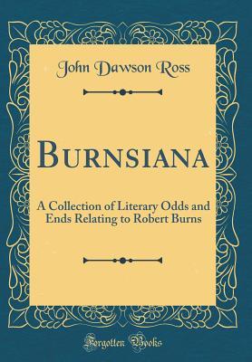 Read Burnsiana: A Collection of Literary Odds and Ends Relating to Robert Burns (Classic Reprint) - John Dawson Ross file in PDF