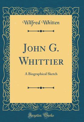 Read John G. Whittier: A Biographical Sketch (Classic Reprint) - Wilfred Whitten | PDF