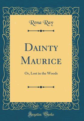 Download Dainty Maurice: Or, Lost in the Woods (Classic Reprint) - Rena Ray | PDF