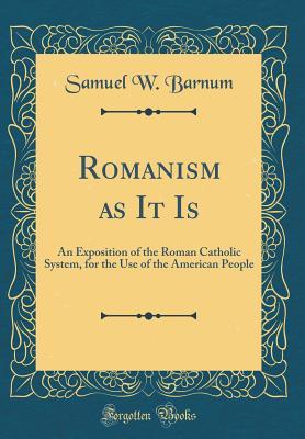 Read Romanism as It Is: An Exposition of the Roman Catholic System, for the Use of the American People (Classic Reprint) - Samuel W Barnum file in PDF