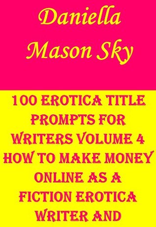 Download 100 Erotica Title Prompts For Writers Volume 4: How To Make Money Online As A Fiction Erotica Writer And Publisher . - Daniella Mason Sky file in ePub