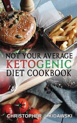 Download Not Your Average Ketogenic Diet Cookbook: 100 Delicious & (Mostly) Healthy Lectin-Free Keto Recipes! - Christopher J Kidawski | PDF