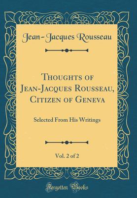 Read online Thoughts of Jean-Jacques Rousseau, Citizen of Geneva, Vol. 2 of 2: Selected from His Writings (Classic Reprint) - Jean-Jacques Rousseau file in PDF