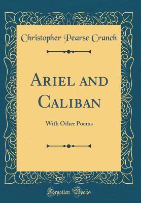 Read online Ariel and Caliban: With Other Poems (Classic Reprint) - Christopher Pearse Cranch | PDF