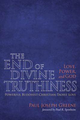 Read online The End of Divine Truthiness: Love, Power, and God: Powerful Buddhist-Christian-Taoist Love - Paul Joseph Greene | PDF