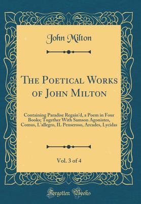 Download The Poetical Works of John Milton, Vol. 3 of 4: Containing Paradise Regain'd, a Poem in Four Books; Together with Samson Agonistes, Comus, l'Allegro, Il Penseroso, Arcades, Lycidas (Classic Reprint) - John Milton | ePub