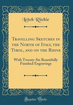 Read online Travelling Sketches in the North of Italy, the Tyrol, and on the Rhine: With Twenty-Six Beautifully Finished Engravings (Classic Reprint) - Leitch Ritchie | PDF