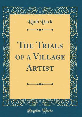 Read online The Trials of a Village Artist (Classic Reprint) - Ruth Buck file in ePub