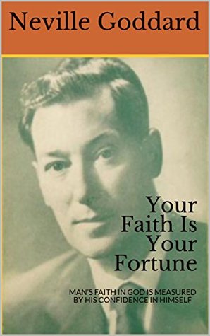 Read online Your Faith Is Your Fortune : MAN’S FAITH IN GOD IS MEASURED BY HIS CONFIDENCE IN HIMSELF - Neville Goddard | ePub