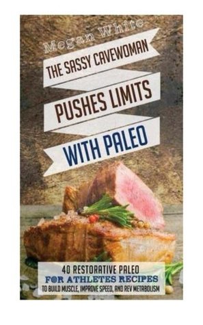 Download Paleo For Athletes: The Sassy Cavewoman Pushes Limits with Paleo: 40 Restorative Paleo for Athletes Recipes to Build Muscle, Improve Speed, and Rev Metabolism - Megan White file in PDF