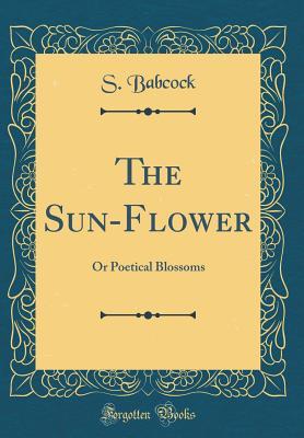 Download The Sun-Flower: Or Poetical Blossoms (Classic Reprint) - S Babcock | ePub