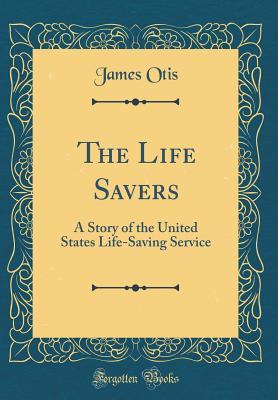Read The Life Savers: A Story of the United States Life-Saving Service (Classic Reprint) - James Otis file in PDF
