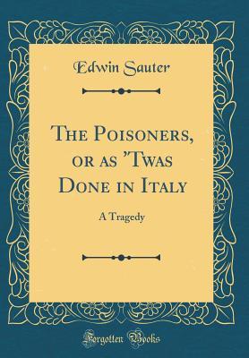 Download The Poisoners, or as 'twas Done in Italy: A Tragedy (Classic Reprint) - Edwin Sauter | PDF