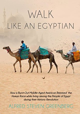 Read online Walk like an Egyptian: How a Burnt-Out Middle-Aged American Rejoined the Human Race while living among the People of Egypt during their Historic Revolution - Alfred Steven Greenberg | PDF