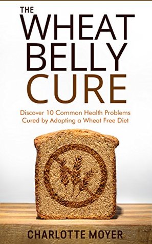 Download WHEAT BELLY: GRAIN FREE: Discover 10 Common Health Problems Cured by Adopting a Wheat Free Diet (Slow Cooker, Low Carb, Gluten Free, Weight Loss) - Charlotte Moyer file in ePub