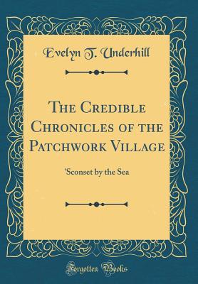 Read online The Credible Chronicles of the Patchwork Village: 'sconset by the Sea (Classic Reprint) - Evelyn T. Underhill file in PDF