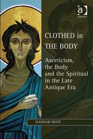 Read online Clothed in the Body: Asceticism, the Body and the Spiritual in the Late Antique Era (Ashgate Studies in Philosophy and Theology in Late Antiquity) - Hannah Hunt file in PDF