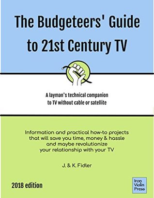 Read online The Budgeteers' Guide to 21st Century TV: A layman's technical companion to TV without cable or satellite - J and K Fidler | PDF