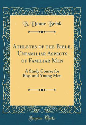 Read Athletes of the Bible, Unfamiliar Aspects of Familiar Men: A Study Course for Boys and Young Men (Classic Reprint) - B Deane Brink file in PDF