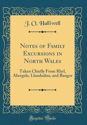Download Notes of Family Excursions in North Wales: Taken Chiefly from Rhyl, Abergele, Llandudno, and Bangor (Classic Reprint) - J.O. Halliwell-Phillipps file in PDF