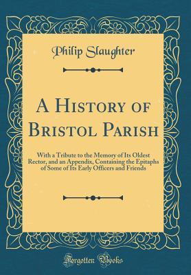 Download A History of Bristol Parish: With a Tribute to the Memory of Its Oldest Rector, and an Appendix, Containing the Epitaphs of Some of Its Early Officers and Friends (Classic Reprint) - Philip Slaughter | PDF