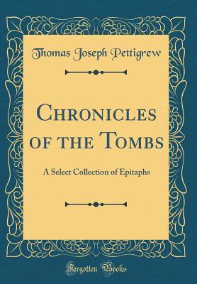 Read online Chronicles of the Tombs: A Select Collection of Epitaphs (Classic Reprint) - Thomas Joseph Pettigrew file in PDF