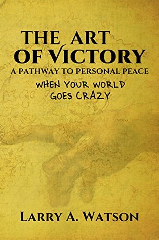 Read online The Art of Victory: A Pathway To Personal Peace When Your World Goes Crazy - Larry Watson file in PDF