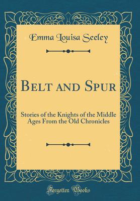 Download Belt and Spur: Stories of the Knights of the Middle Ages from the Old Chronicles (Classic Reprint) - Emma Louisa Seeley | ePub