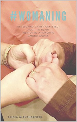 Download #WOMANING: developing Christ-centered, heart to heart mentor relationships among women - Tricia Rutherford | ePub