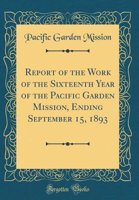 Read Report of the Work of the Sixteenth Year of the Pacific Garden Mission, Ending September 15, 1893 (Classic Reprint) - Pacific Garden Mission | PDF
