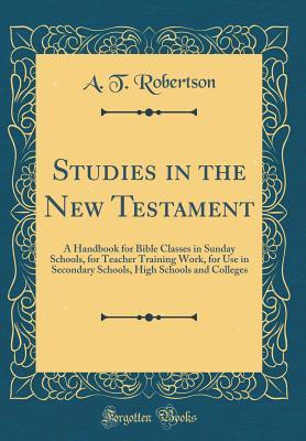 Download Studies in the New Testament: A Handbook for Bible Classes in Sunday Schools, for Teacher Training Work, for Use in Secondary Schools, High Schools and Colleges (Classic Reprint) - A.T. Robertson | ePub