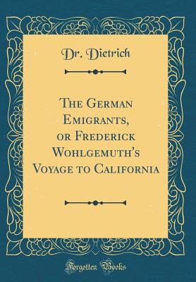 Download The German Emigrants, or Frederick Wohlgemuth's Voyage to California (Classic Reprint) - Dr. Dietrich file in ePub