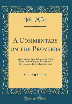 Read A Commentary on the Proverbs: With a New Translation, and with Some of the Original Expositions Re-Examined in a Classified List (Classic Reprint) - John Miller | ePub